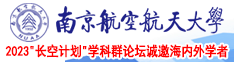 大鸡吧操我视频南京航空航天大学2023“长空计划”学科群论坛诚邀海内外学者